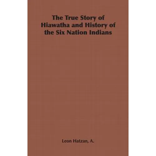 The True Story of Hiawatha and History of the Six Nation Indians