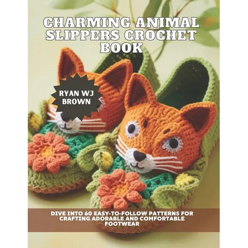 Charming Animal Slippers Crochet Book: Dive into 60 Easy-to-Follow Patterns for Crafting Adorable and Comfortable Footwear