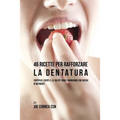 46 Ricette per Rafforzare la Dentatura: Fortifica i denti e la salute orale mangiando cibi ricchi di Nutrienti