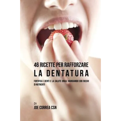 46 Ricette per Rafforzare la Dentatura: Fortifica i denti e la salute orale mangiando cibi ricchi di Nutrienti