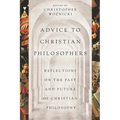 Advice to Christian Philosophers: Reflections on the Past and Future of Christian Philosophy