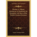 Thomas A. Edison, Benefactor of Mankind; the Romantic Life Story of the World's Greatest Inventor