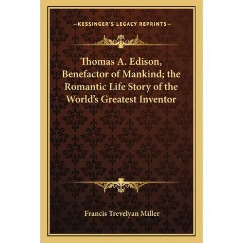 Thomas A. Edison, Benefactor of Mankind; the Romantic Life Story of the World's Greatest Inventor