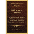 Keith Argraves, Paratrooper: An Account Of The Service Of A Christian Medical Corpsman In The United States Army Paratroops During World War II