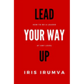 Lead Your Way Up: How To Be A Leader At Any Level