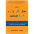 The Cult of the Amateur: How blogs, MySpace, YouTube, and the rest of today's user-generated media are destroying our economy, our culture, and our va