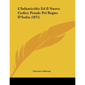 L'Infanticidio Ed Il Nuovo Codice Penale Pel Regno D'Italia (1875)
