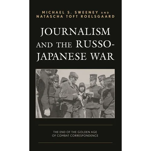 Journalism and the Russo-Japanese War: The End of the Golden Age of Combat Correspondence