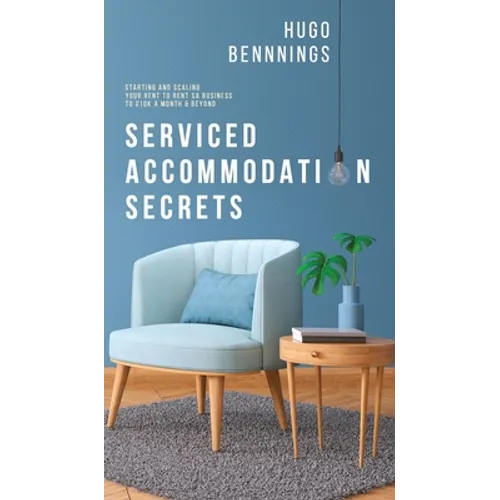 Serviced Accommodation Secrets: Starting and Scaling Your Rent to Rent SA Business to £10K a Month & Beyond - Hardcover