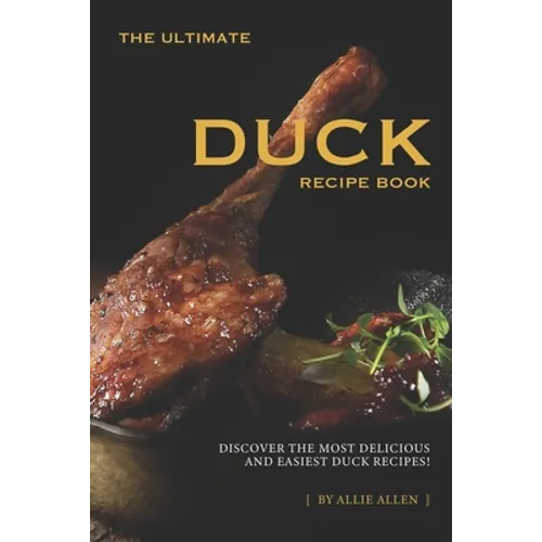 The Ultimate Duck Recipe Book: Discover the Most Delicious and Easiest Duck Recipes!