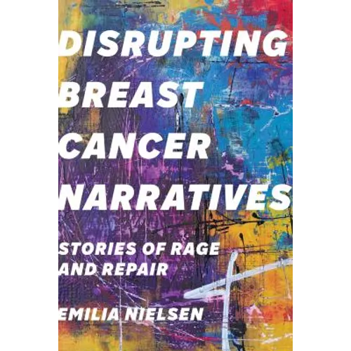 Disrupting Breast Cancer Narratives: Stories of Rage and Repair