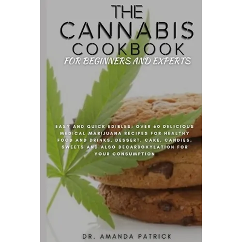 The Cannabis Cookbook for Beginners and Experts: Easy and Quick Edibles: Over 60 Delicious Medical Marijuana Recipes For Healthy Food and Drinks, Dess