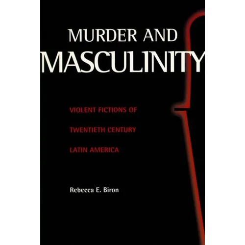 Murder and Masculinity: Violent Fictions of Twentieth-Century Latin America