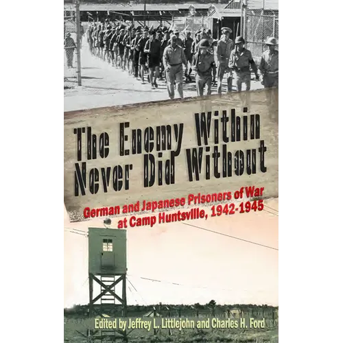 The Enemy Within Never Did Without: German and Japanese Prisoners of War at Camp Huntsville, Texas, 1942-1945 Volume 10