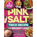 The Pink Salt Trick Recipe for Weight Loss: The Easiest Morning Ritual To Supercharge Your Health & Vitality + A 30 Day Challenge To Boost Metabolism