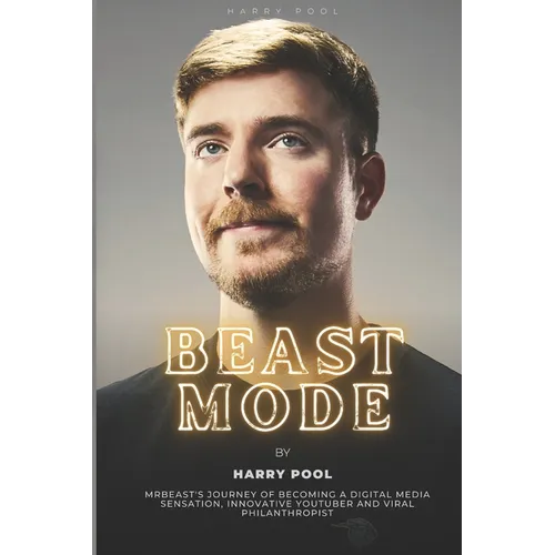 Beast Mode: MrBeast's Journey of Becoming a Digital Media Sensation, Innovative YouTuber and Viral Philanthropist