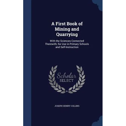 A First Book of Mining and Quarrying: With the Sciences Connected Therewith; for Use in Primary Schools and Self-Instruction