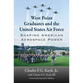West Point Graduates and the United States Air Force: Shaping American Aerospace Power