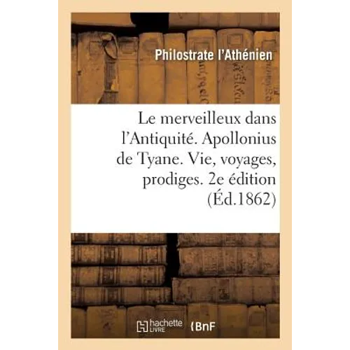 Le merveilleux dans l'Antiquité. Apollonius de Tyane, sa vie, ses voyages, ses prodiges. 2e édition