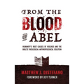 From the Blood of Abel: Humanity's Root Causes of Violence and the Bible's Theological-Anthropological Solution