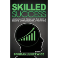 Skilled Success: Learn Faster, Train Like The Best & Become Extraordinary At Anything