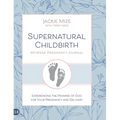 Supernatural Childbirth 40-Week Pregnancy Journal: Experiencing the Promise of God for Your Pregnancy and Delivery
