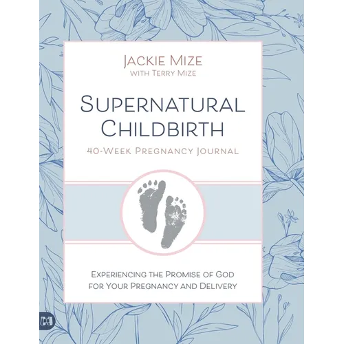 Supernatural Childbirth 40-Week Pregnancy Journal: Experiencing the Promise of God for Your Pregnancy and Delivery
