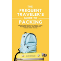 The Frequent Traveler's Guide to Packing: 50 Packing Hacks to Travel Light, Maximize Space, and Simplify Stress-Free Travel
