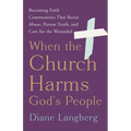 When the Church Harms God's People: Becoming Faith Communities That Resist Abuse, Pursue Truth, and Care for the Wounded