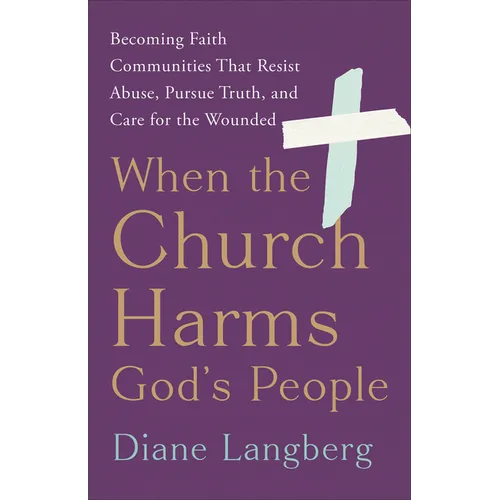 When the Church Harms God's People: Becoming Faith Communities That Resist Abuse, Pursue Truth, and Care for the Wounded