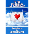 To All the Penises I've Ever Known: Erotic Shorts by Lori Schafer