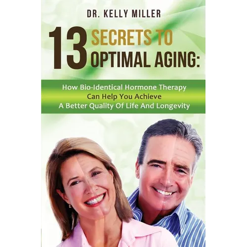 13 Secrets to Optimal Aging: How Bio-Identical Hormone Therapy Can Help You Achieve a Better Quality of Life and Longevity