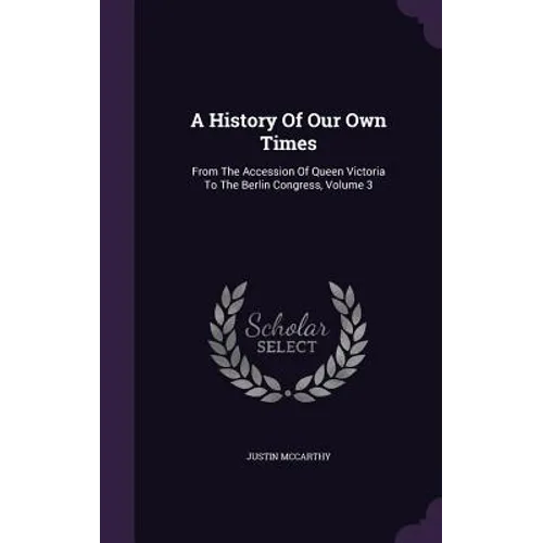 A History Of Our Own Times: From The Accession Of Queen Victoria To The Berlin Congress, Volume 3