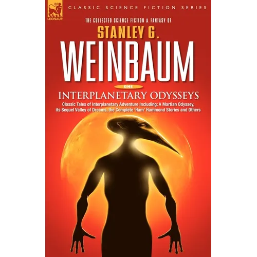 Interplanetary Odysseys - Classic Tales of Interplanetary Adventure Including: A Martian Odyssey, its Sequel Valley of Dreams, the Complete 'Ham' Hamm