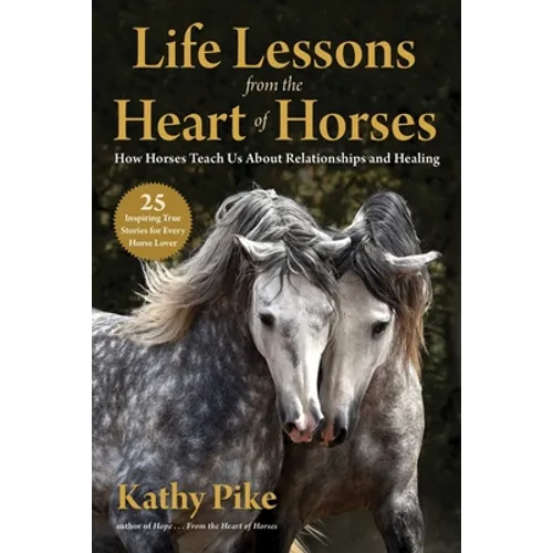 Life Lessons from the Heart of Horses: How Horses Teach Us about Relationships and Healing