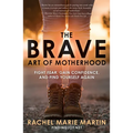 The Brave Art of Motherhood: Fight Fear, Gain Confidence, and Find Yourself Again
