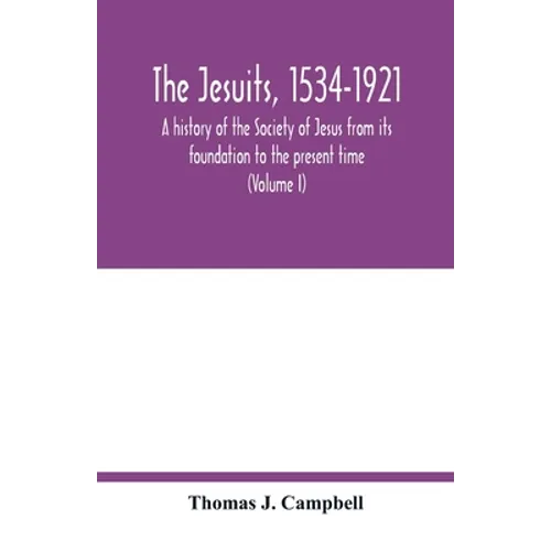 The Jesuits, 1534-1921: a history of the Society of Jesus from its foundation to the present time (Volume I)