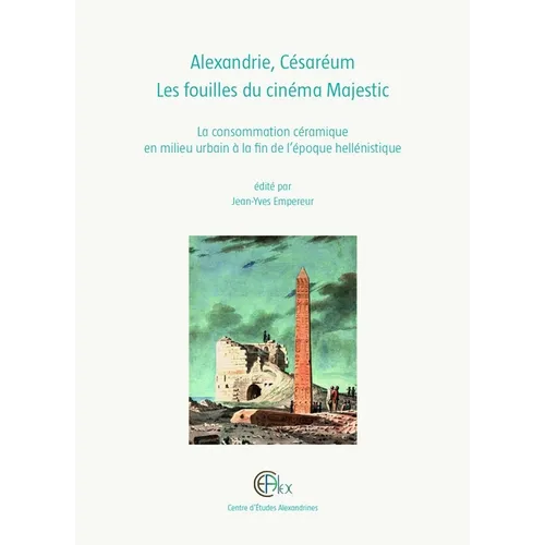 Alexandrie, Cesareum. Les Fouilles Du Cinema Majestic: La Consommation Ceramique En Milieu Urbain a la Fin de l'Epoque Hellenistique