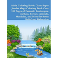 Adult Coloring Book: Giant Super Jumbo Mega Coloring Book Over 100 Pages of Fantastic Landscapes, Gardens, Forests, Animals, Mandalas, and