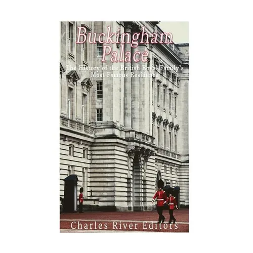 Buckingham Palace: The History of the British Royal Family's Most Famous Residence