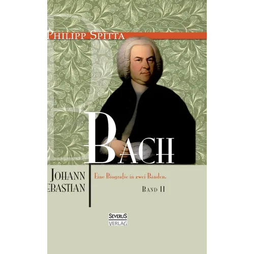 Johann Sebastian Bach. Eine Biografie in zwei Bänden. Band 2