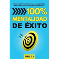 100% Mentalidad de éxito: Claves motivacionales para alcanzar tus metas y mejorar tu desarrollo personal