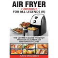 Air Fryer Cookbook For Legends: The Ultimate Guide Through Best Selected Quick And Easy To Prepare Recipes Delicious Addition To Your Everyday Life
