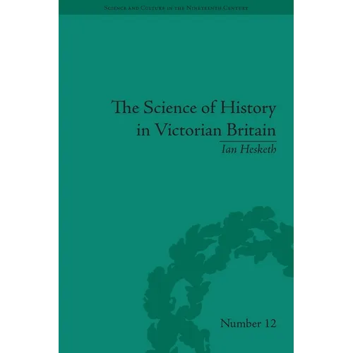 The Science of History in Victorian Britain: Making the Past Speak