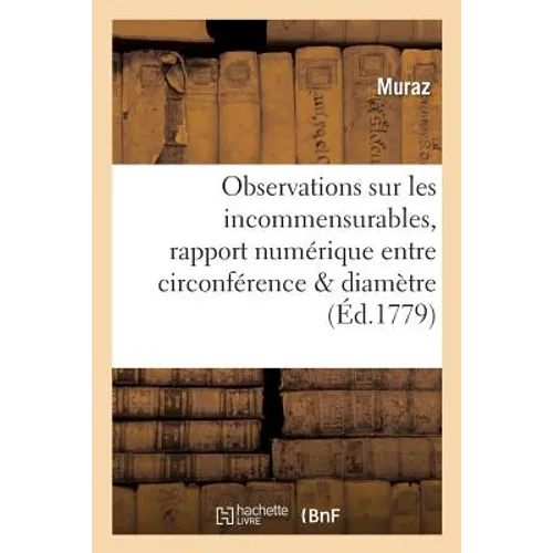 Observations Sur Les Incommensurables, Où l'On Prouve Qu'il n'y a Point de Rapport Numérique: Entre La Circonférence & Le Diamètre