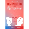 La comunicación en el matrimonio: Descubre los secretos para aprovechar el poder de la comunicación efectiva en tu matrimonio y convertirte en un mejo