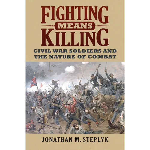 Fighting Means Killing: Civil War Soldiers and the Nature of Combat