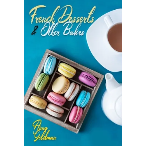French Desserts & Other Bakes: Master Baking Insanely Delicious Desserts with 650 Recipes!