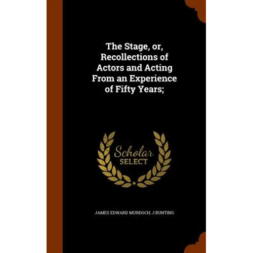 The Stage, or, Recollections of Actors and Acting From an Experience of Fifty Years;