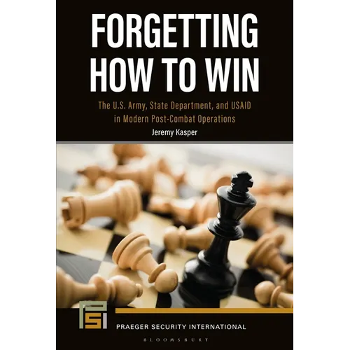 Forgetting How to Win: The U.S. Army, State Department, and Usaid in Modern Post-Combat Operations - Hardcover